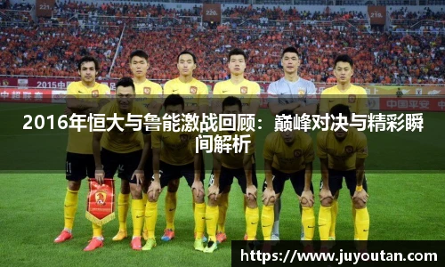 2016年恒大与鲁能激战回顾：巅峰对决与精彩瞬间解析